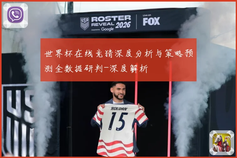 世界杯在线竞猜深度分析与策略预测全数据研判-深度解析