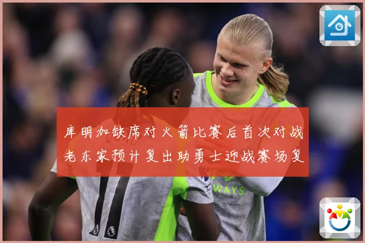 库明加缺席对火箭比赛后首次对战老东家预计复出助勇士迎战赛场复盘-深度解析