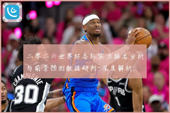 二零二六世界杯各队实力排名分析与前景预测数据研判-深度解析