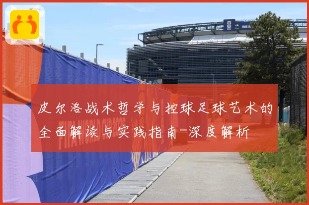 皮尔洛战术哲学与控球足球艺术的全面解读与实践指南-深度解析