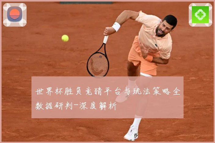 世界杯胜负竞猜平台与玩法策略全数据研判-深度解析