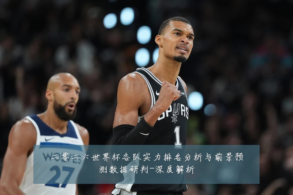 二零二六世界杯各队实力排名分析与前景预测数据研判-深度解析