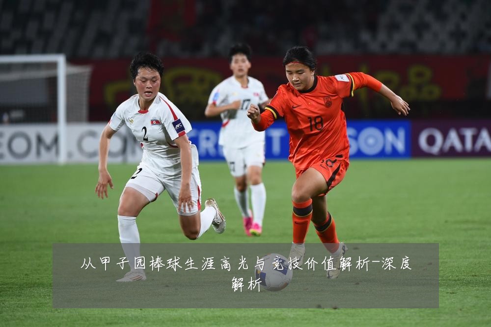 从甲子园棒球生涯高光与竞技价值解析-深度解析
