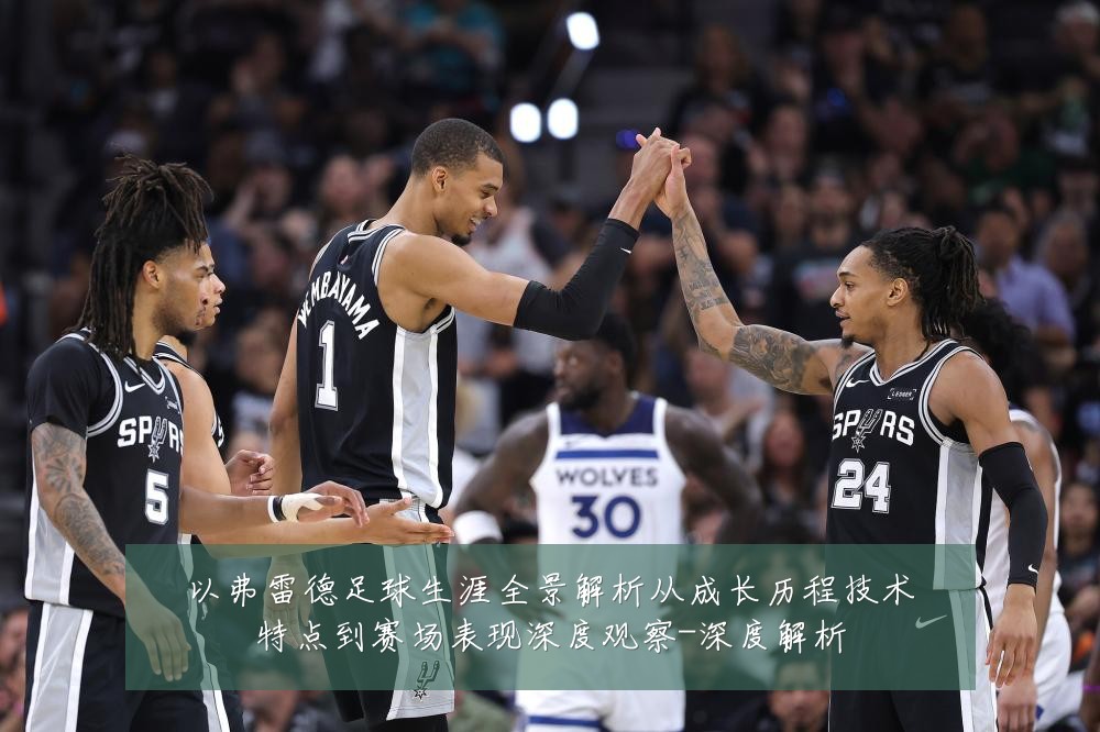 以弗雷德足球生涯全景解析从成长历程技术特点到赛场表现深度观察-深度解析