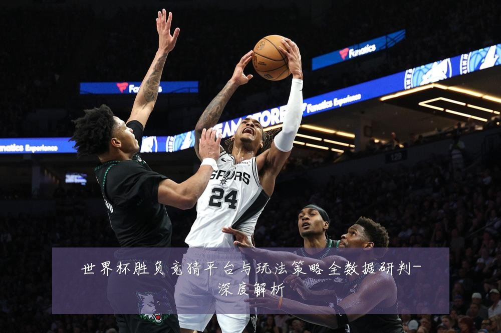 世界杯胜负竞猜平台与玩法策略全数据研判-深度解析