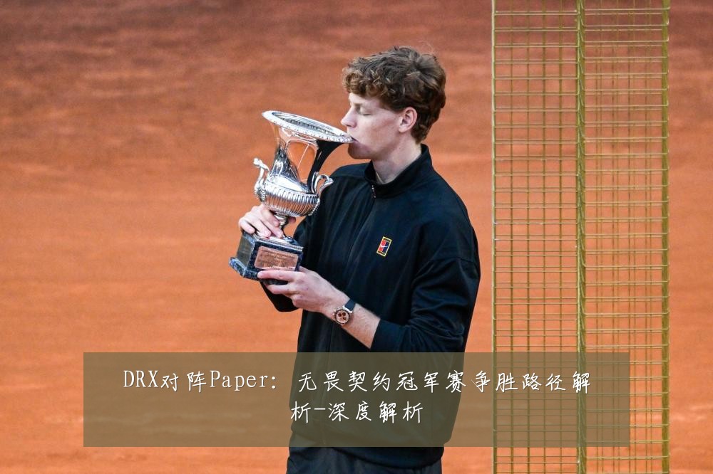 DRX对阵Paper：无畏契约冠军赛争胜路径解析-深度解析