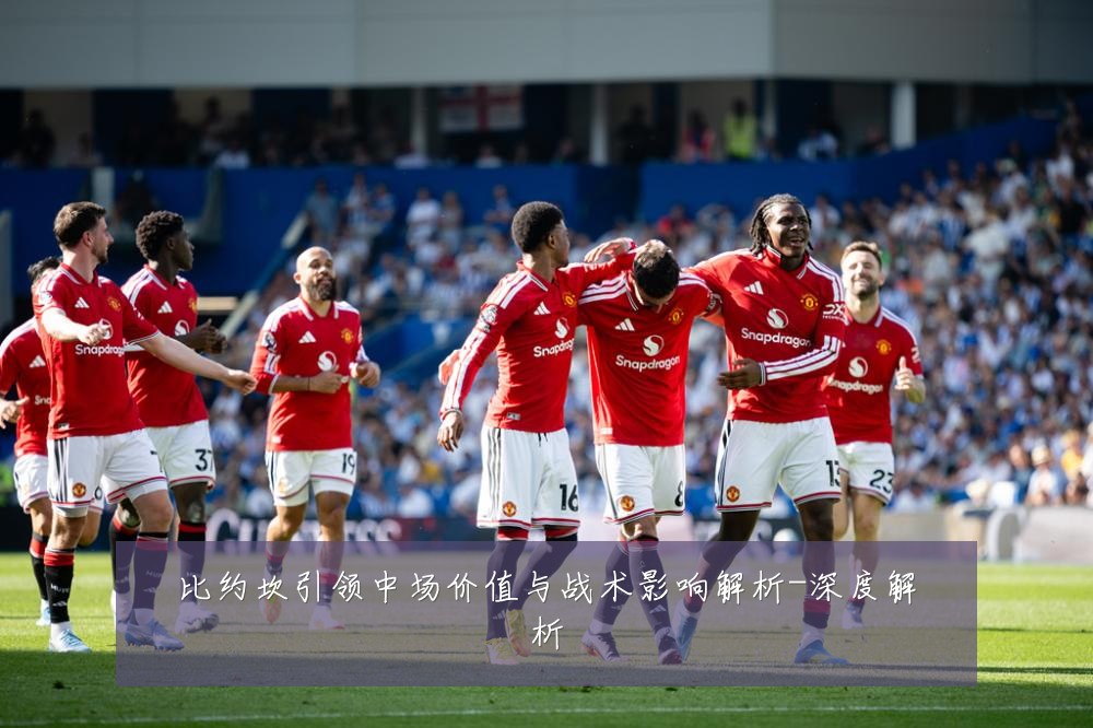 比约坎引领中场价值与战术影响解析-深度解析