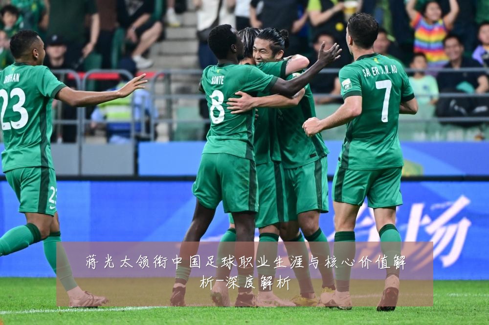 蒋光太领衔中国足球职业生涯与核心价值解析-深度解析